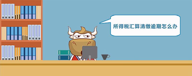 所得税汇算清缴逾期怎么办