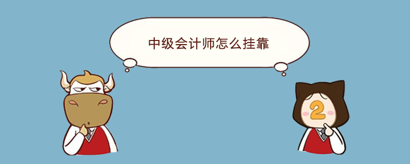 中级会计师怎么挂靠