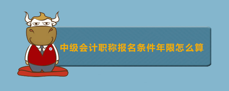 中级会计职称报名条件年限怎么算