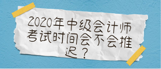 2020年中级会计师考试时间会不会推迟？
