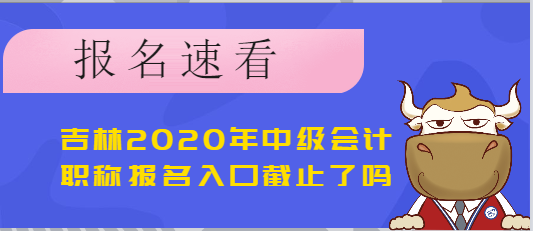吉林2020年中级会计职称报名入口截止了吗