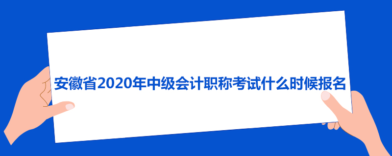 安徽省2020年中级会计职称考试什么时候报名