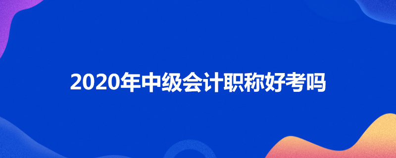 2020年中级会计职称好考吗