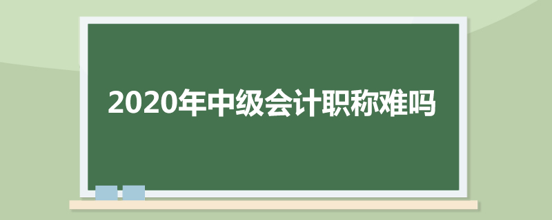 2020年中级会计职称难吗