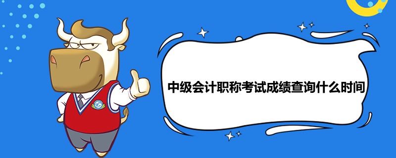 中级会计职称考试成绩查询什么时间