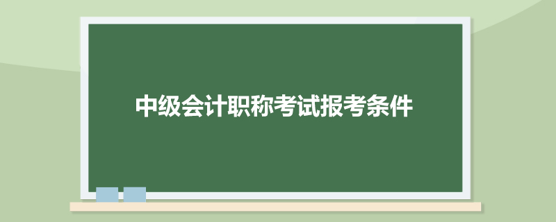 中级会计职称考试报考条件