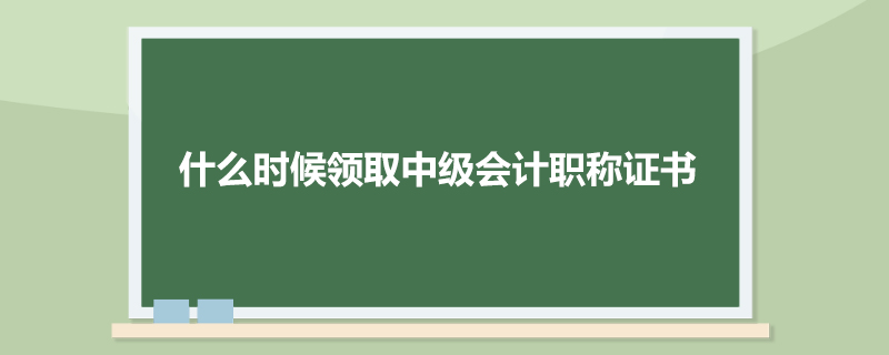什么时候领取中级会计职称证书