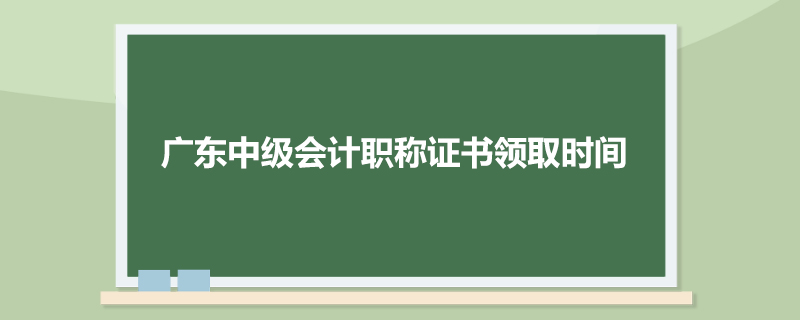 广东中级会计职称证书领取时间