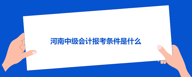 河南中级会计报考条件是什么