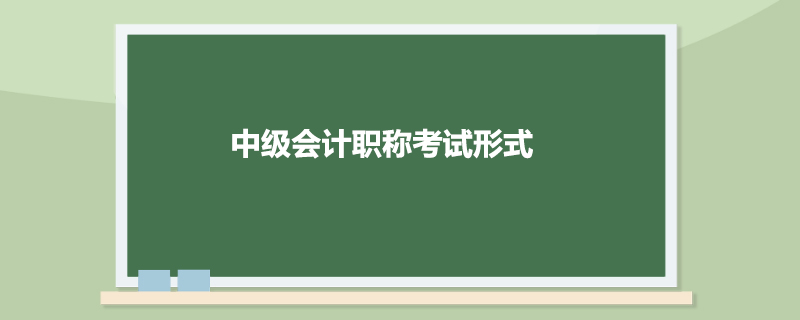 中级会计职称考试形式