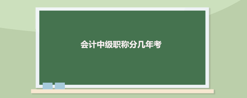 会计中级职称分几年考