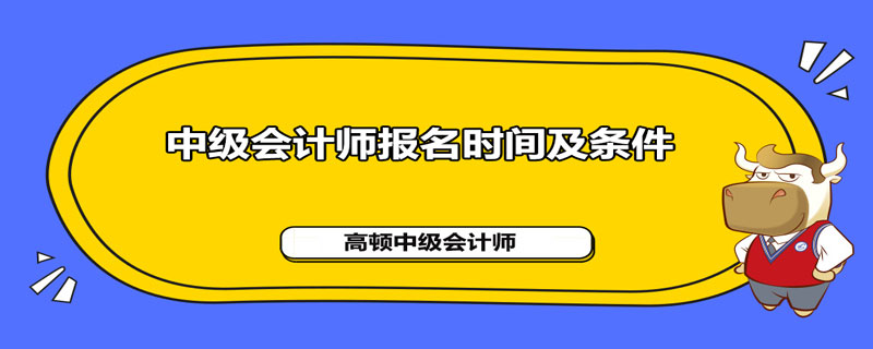 2021年中级会计师报名时间及条件分别是什么